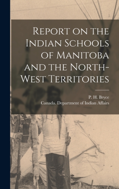 Report on the Indian Schools of Manitoba and the North-West Territories, Hardback Book