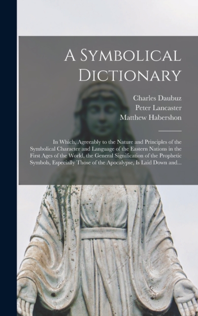 A Symbolical Dictionary : in Which, Agreeably to the Nature and Principles of the Symbolical Character and Language of the Eastern Nations in the First Ages of the World, the General Signification of, Hardback Book