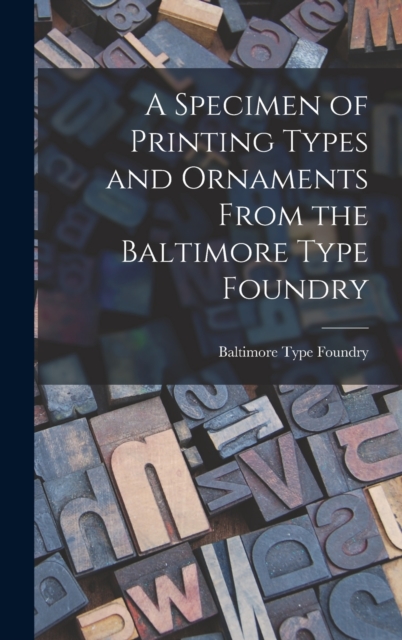 A Specimen of Printing Types and Ornaments From the Baltimore Type Foundry, Hardback Book