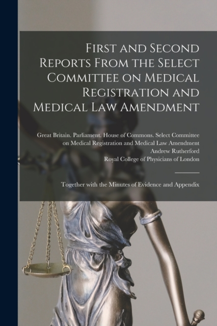 First and Second Reports From the Select Committee on Medical Registration and Medical Law Amendment : Together With the Minutes of Evidence and Appendix, Paperback / softback Book
