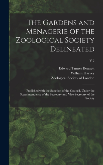 The Gardens and Menagerie of the Zoological Society Delineated : Published With the Sanction of the Council, Under the Superintendence of the Secretary and Vice-secretary of the Society; v 2, Hardback Book