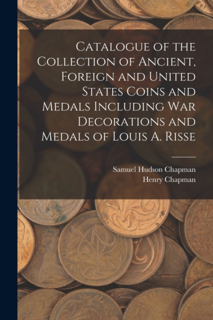 Catalogue of the Collection of Ancient, Foreign and United States Coins and Medals Including War Decorations and Medals of Louis A. Risse, Paperback / softback Book