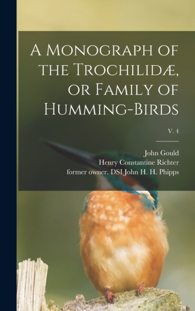 A Monograph of the Trochilidae, or Family of Humming-birds; v. 4, Hardback Book
