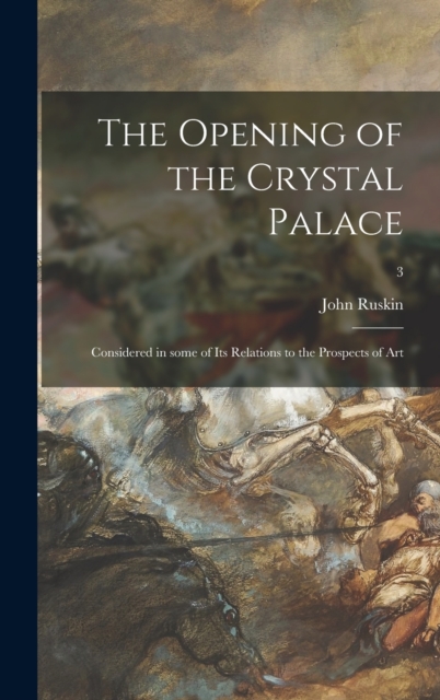 The Opening of the Crystal Palace : Considered in Some of Its Relations to the Prospects of Art; 3, Hardback Book