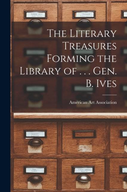 The Literary Treasures Forming the Library of . . . Gen. B. Ives, Paperback / softback Book