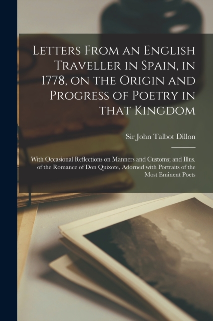 Letters From an English Traveller in Spain, in 1778, on the Origin and Progress of Poetry in That Kingdom : With Occasional Reflections on Manners and Customs; and Illus. of the Romance of Don Quixote, Paperback / softback Book