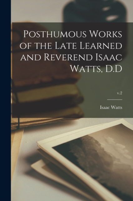 Posthumous Works of the Late Learned and Reverend Isaac Watts, D.D; v.2, Paperback / softback Book