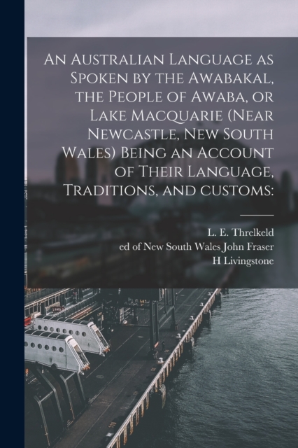 An Australian Language as Spoken by the Awabakal, the People of Awaba, or Lake Macquarie (near Newcastle, New South Wales) Being an Account of Their Language, Traditions, and Customs, Paperback / softback Book