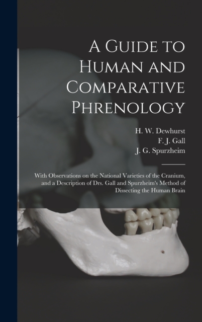 A Guide to Human and Comparative Phrenology : With Observations on the National Varieties of the Cranium, and a Description of Drs. Gall and Spurzheim's Method of Dissecting the Human Brain, Hardback Book