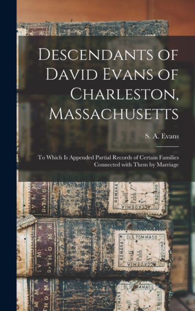 Descendants of David Evans of Charleston, Massachusetts : to Which is Appended Partial Records of Certain Families Connected With Them by Marriage, Hardback Book