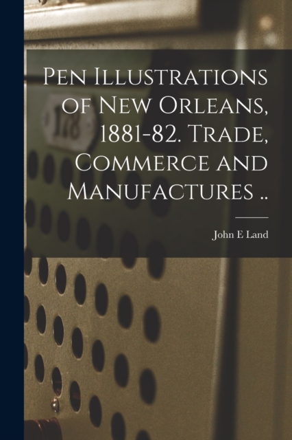 Pen Illustrations of New Orleans, 1881-82. Trade, Commerce and Manufactures .., Paperback / softback Book