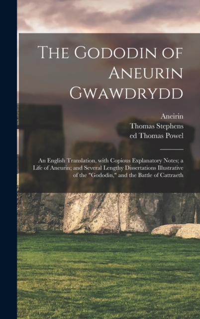 The Gododin of Aneurin Gwawdrydd : an English Translation, With Copious Explanatory Notes; a Life of Aneurin; and Several Lengthy Dissertations Illustrative of the "Gododin," and the Battle of Cattrae, Hardback Book