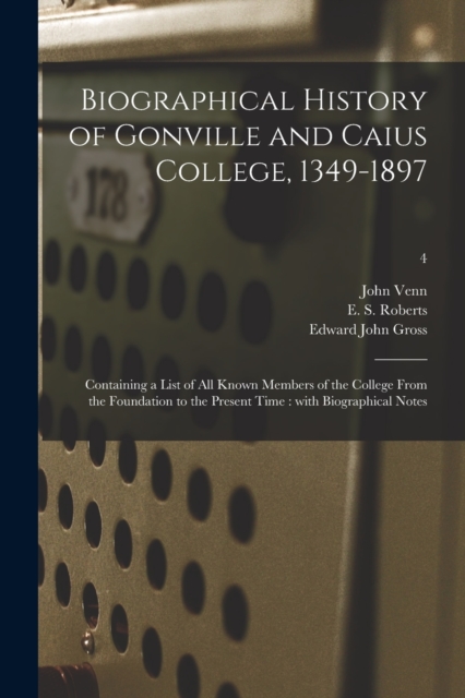 Biographical History of Gonville and Caius College, 1349-1897 : Containing a List of All Known Members of the College From the Foundation to the Present Time: With Biographical Notes; 4, Paperback / softback Book