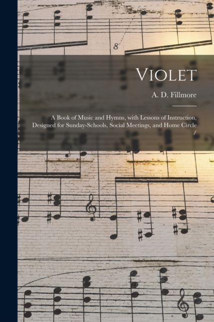 Violet : a Book of Music and Hymns, With Lessons of Instruction, Designed for Sunday-schools, Social Meetings, and Home Circle /, Paperback / softback Book