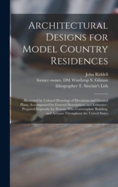 Architectural Designs for Model Country Residences : Illustrated by Colored Drawings of Elevations and Ground Plans, Accompanied by General Descriptions and Estimates: Prepared Expressly for Persons W, Hardback Book