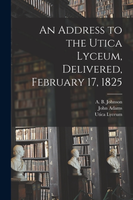 An Address to the Utica Lyceum, Delivered, February 17, 1825, Paperback / softback Book