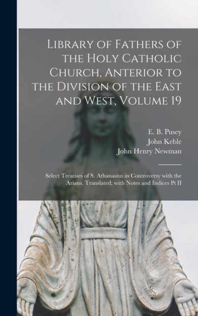 Library of Fathers of the Holy Catholic Church, Anterior to the Division of the East and West, Volume 19 : Select Treatises of S. Athanasius in Controversy With the Arians, Translated, With Notes and, Hardback Book