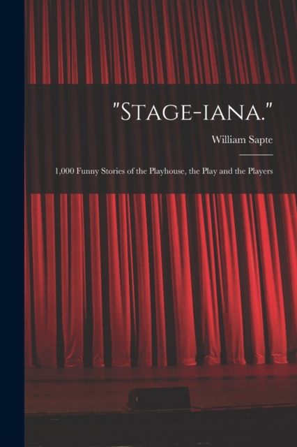 "Stage-iana." : 1,000 Funny Stories of the Playhouse, the Play and the Players, Paperback / softback Book