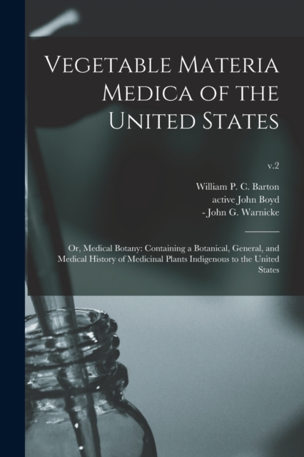 Vegetable Materia Medica of the United States; or, Medical Botany : Containing a Botanical, General, and Medical History of Medicinal Plants Indigenous to the United States; v.2, Paperback / softback Book