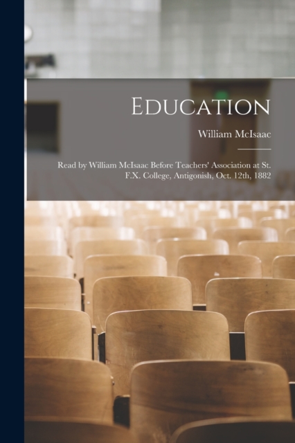 Education [microform] : Read by William McIsaac Before Teachers' Association at St. F.X. College, Antigonish, Oct. 12th, 1882, Paperback / softback Book