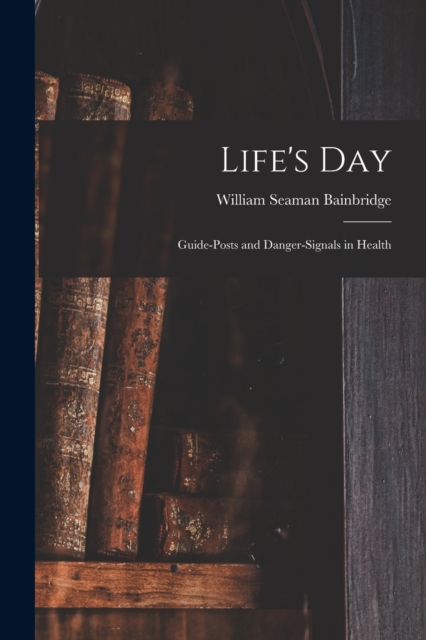Life's Day : Guide-posts and Danger-signals in Health, Paperback / softback Book