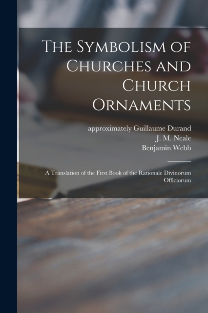 The Symbolism of Churches and Church Ornaments : a Translation of the First Book of the Rationale Divinorum Officiorum, Paperback / softback Book