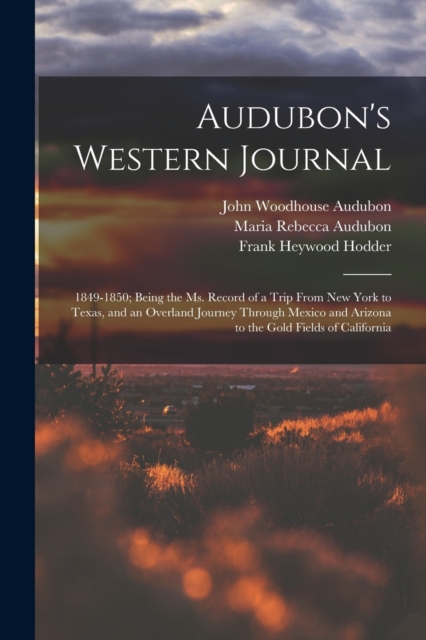 Audubon's Western Journal : 1849-1850; Being the Ms. Record of a Trip From New York to Texas, and an Overland Journey Through Mexico and Arizona to the Gold Fields of California, Paperback / softback Book