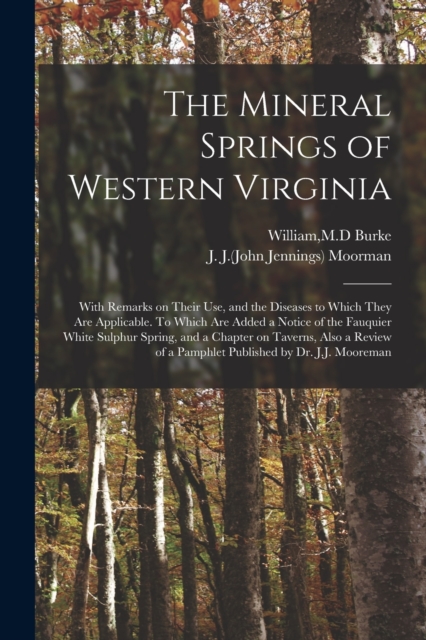 The Mineral Springs of Western Virginia : With Remarks on Their Use, and the Diseases to Which They Are Applicable. To Which Are Added a Notice of the Fauquier White Sulphur Spring, and a Chapter on T, Paperback / softback Book