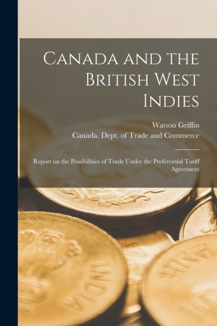 Canada and the British West Indies [microform] : Report on the Possibilities of Trade Under the Preferential Tariff Agreement, Paperback / softback Book
