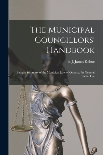 The Municipal Councillors' Handbook [microform] : Being a Summary of the Municipal Law of Ontario, for General Public Use, Paperback / softback Book
