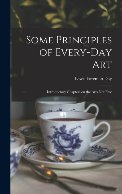 Some Principles of Every-day Art : Introductory Chapters on the Arts Not Fine, Hardback Book