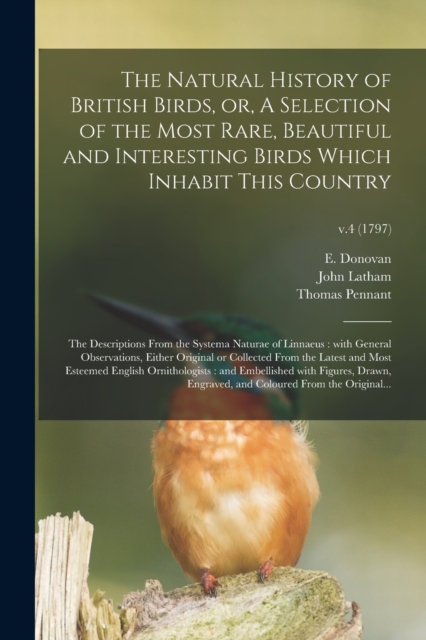 The Natural History of British Birds, or, A Selection of the Most Rare, Beautiful and Interesting Birds Which Inhabit This Country : the Descriptions From the Systema Naturae of Linnaeus: With General, Paperback / softback Book
