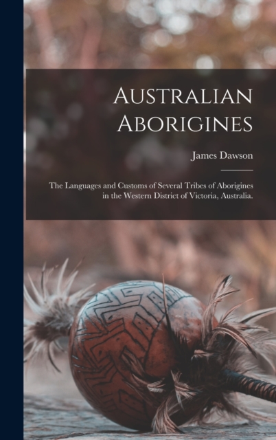 Australian Aborigines : the Languages and Customs of Several Tribes of Aborigines in the Western District of Victoria, Australia., Hardback Book