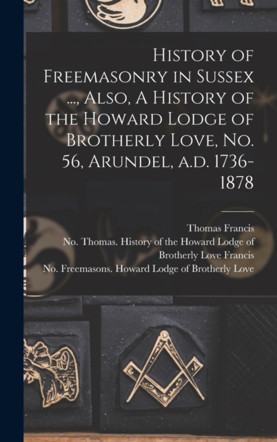 History of Freemasonry in Sussex ..., Also, A History of the Howard Lodge of Brotherly Love, No. 56, Arundel, A.d. 1736-1878, Hardback Book