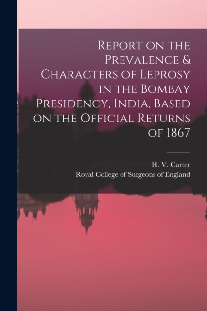 Report on the Prevalence & Characters of Leprosy in the Bombay Presidency, India, Based on the Official Returns of 1867, Paperback / softback Book