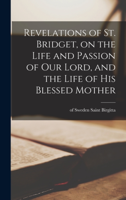 Revelations of St. Bridget, on the Life and Passion of Our Lord, and the Life of His Blessed Mother, Hardback Book