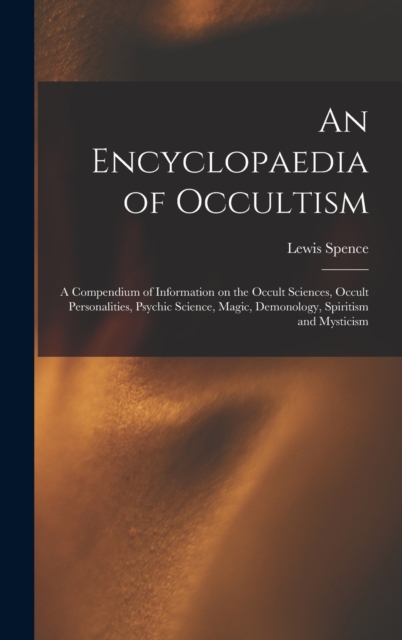 An Encyclopaedia of Occultism : a Compendium of Information on the Occult Sciences, Occult Personalities, Psychic Science, Magic, Demonology, Spiritism and Mysticism, Hardback Book