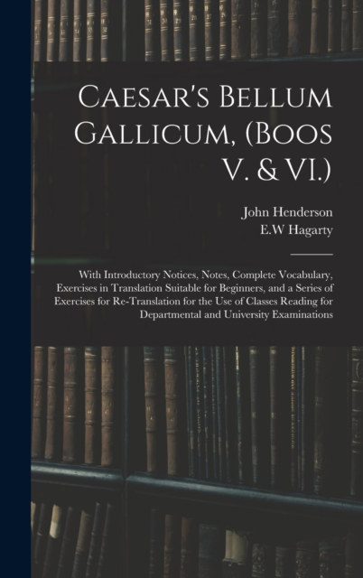Caesar's Bellum Gallicum, (Boos V. & VI.) : With Introductory Notices, Notes, Complete Vocabulary, Exercises in Translation Suitable for Beginners, and a Series of Exercises for Re-Translation for the, Hardback Book