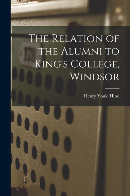 The Relation of the Alumni to King's College, Windsor [microform], Paperback / softback Book