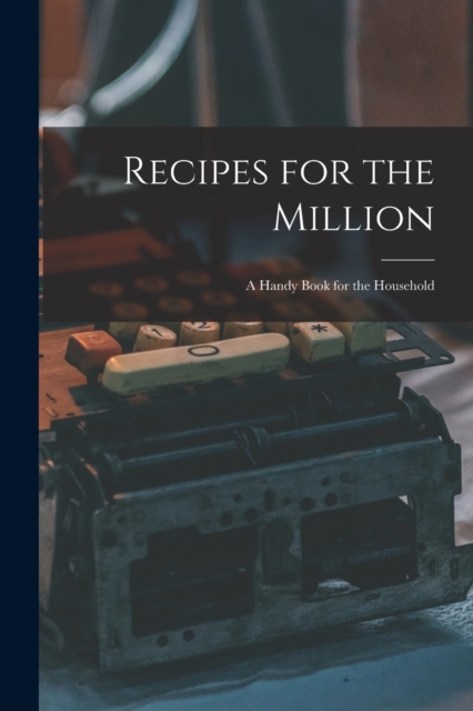 Recipes for the Million : a Handy Book for the Household, Paperback / softback Book