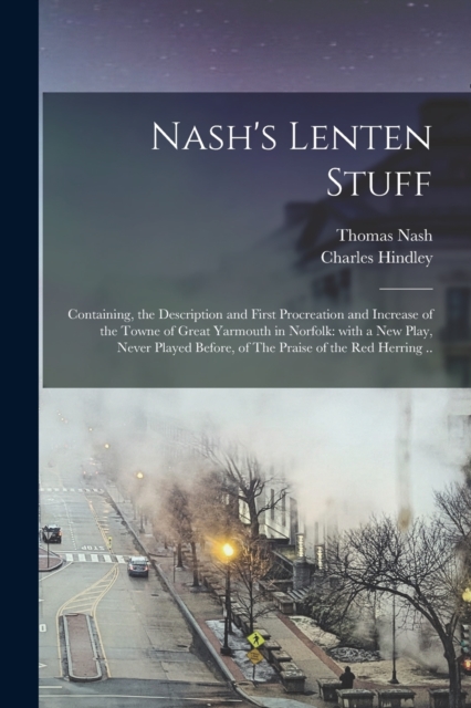 Nash's Lenten Stuff : Containing, the Description and First Procreation and Increase of the Towne of Great Yarmouth in Norfolk: With a New Play, Never Played Before, of The Praise of the Red Herring ., Paperback / softback Book