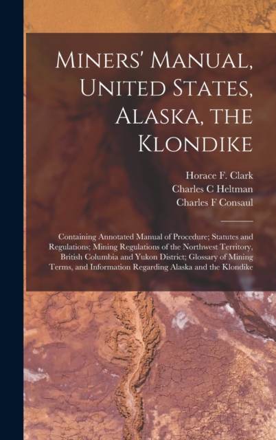 Miners' Manual, United States, Alaska, the Klondike [microform] : Containing Annotated Manual of Procedure; Statutes and Regulations; Mining Regulations of the Northwest Territory, British Columbia an, Hardback Book