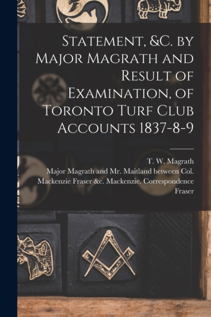 Statement, &c. by Major Magrath and Result of Examination, of Toronto Turf Club Accounts 1837-8-9 [microform], Paperback / softback Book