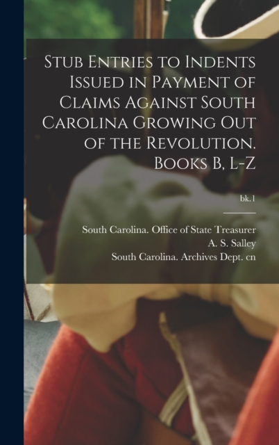 Stub Entries to Indents Issued in Payment of Claims Against South Carolina Growing out of the Revolution. Books B, L-Z; bk.1, Hardback Book
