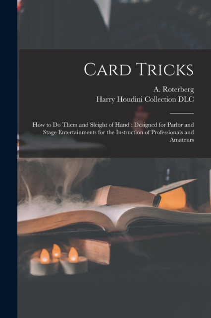 Card Tricks : How to Do Them and Sleight of Hand: Designed for Parlor and Stage Entertainments for the Instruction of Professionals and Amateurs, Paperback / softback Book