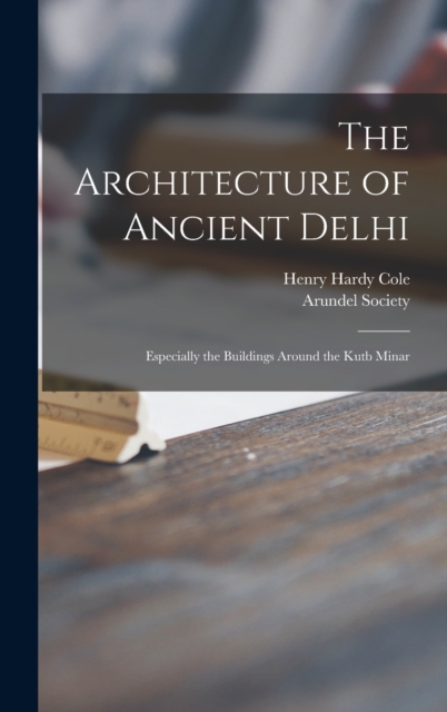 The Architecture of Ancient Delhi : Especially the Buildings Around the Kutb Minar, Hardback Book