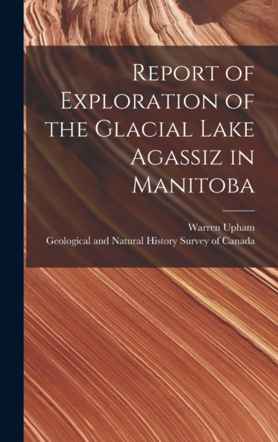 Report of Exploration of the Glacial Lake Agassiz in Manitoba [microform], Hardback Book