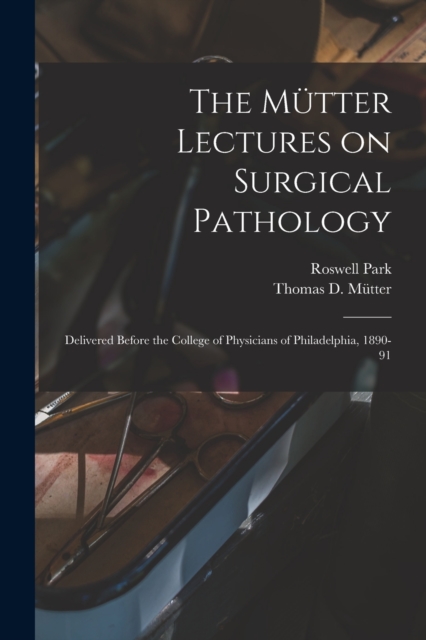 The Mutter Lectures on Surgical Pathology : Delivered Before the College of Physicians of Philadelphia, 1890-91, Paperback / softback Book