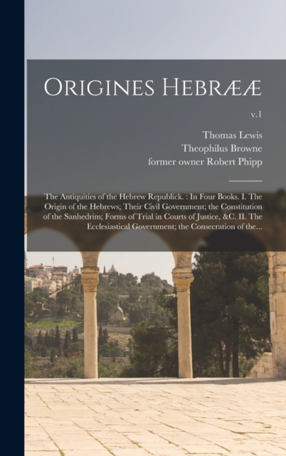 Origines Hebraeae : the Antiquities of the Hebrew Republick.: In Four Books. I. The Origin of the Hebrews; Their Civil Government; the Constitution of the Sanhedrim; Forms of Trial in Courts of Justic, Hardback Book