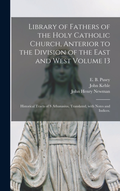 Library of Fathers of the Holy Catholic Church, Anterior to the Division of the East and West Volume 13 : Historical Tracts of S Athanasius, Translated, With Notes and Indices., Hardback Book